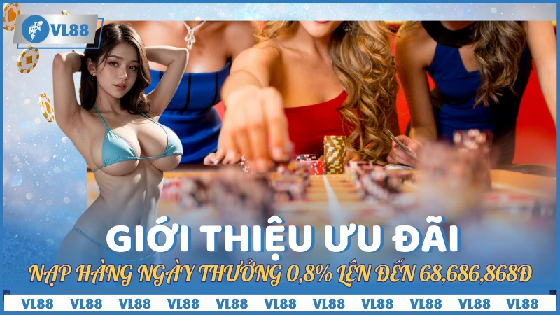 Giới thiệu VL88 và siêu ưu đãi nạp hàng ngày thưởng 0,8% lên đến 68,686,868đ