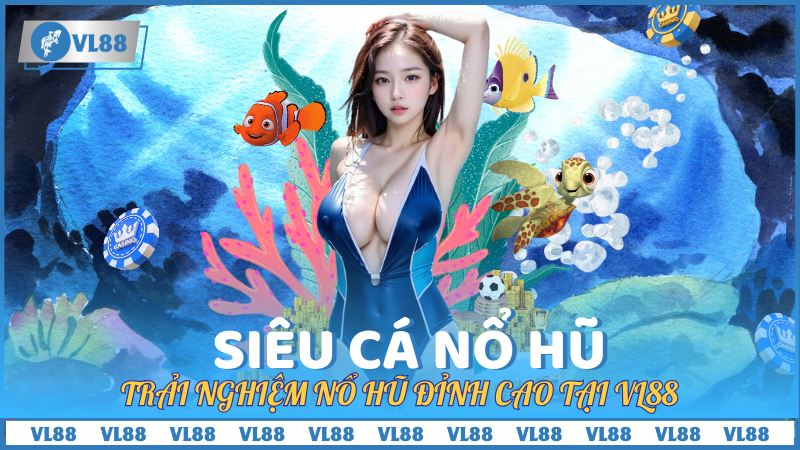 Siêu Cá Nổ Hũ - Trải nghiệm nổ hũ đỉnh cao tại VL88