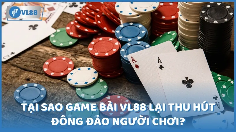 Tại sao game bài VL88 lại thu hút đông đảo người chơi?