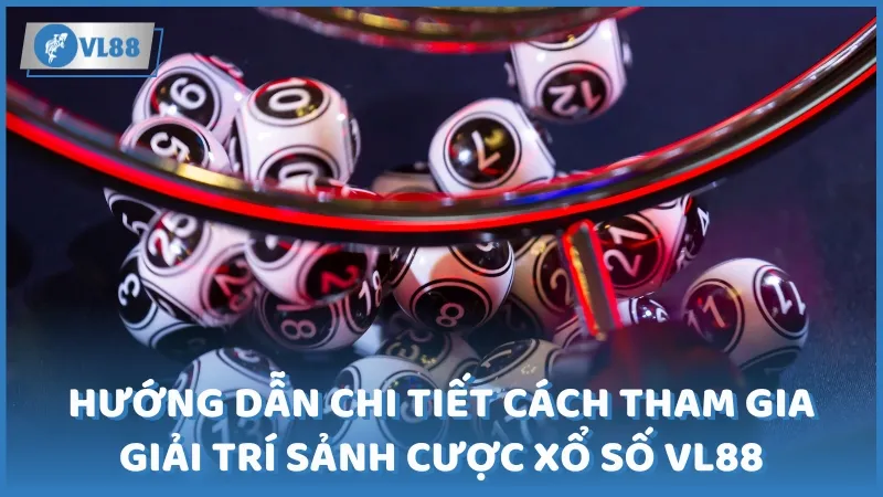 Hướng dẫn chi tiết cách tham gia giải trí sảnh cược xổ số VL88